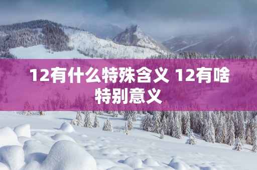 12有什么特殊含义 12有啥特别意义