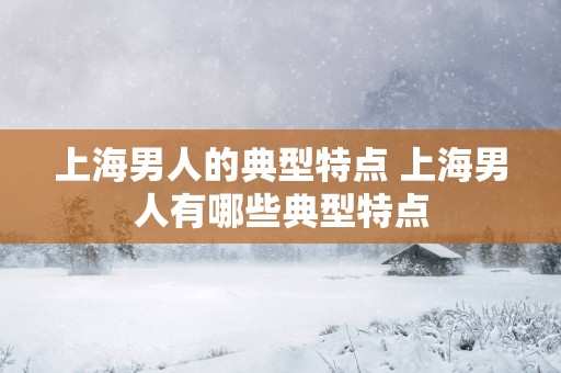 上海男人的典型特点 上海男人有哪些典型特点