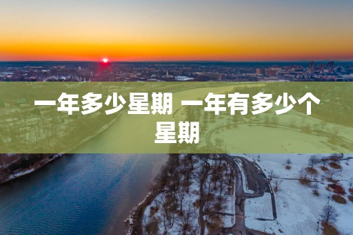 一年多少星期 一年有多少个星期