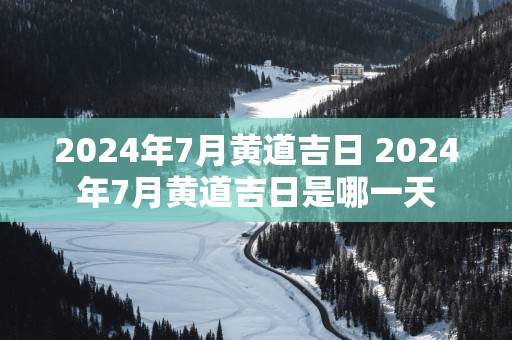 2025年7月黄道吉日 2025年7月黄道吉日是哪一天