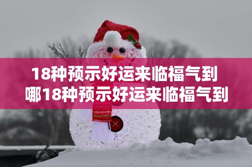 18种预示好运来临福气到 哪18种预示好运来临福气到