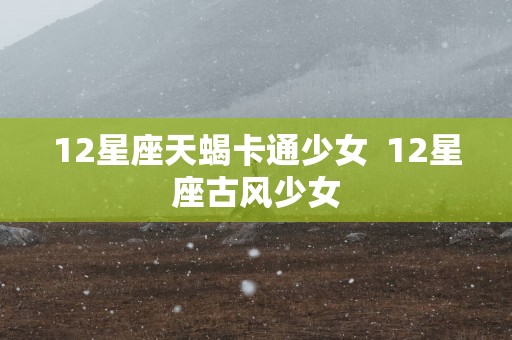 12星座天蝎卡通少女  12星座古风少女