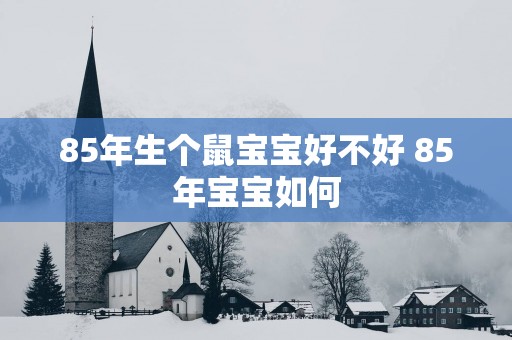 85年生个鼠宝宝好不好 85年宝宝如何