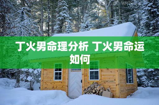 丁火男命理分析 丁火男命运如何