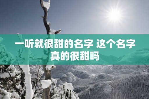 一听就很甜的名字 这个名字真的很甜吗