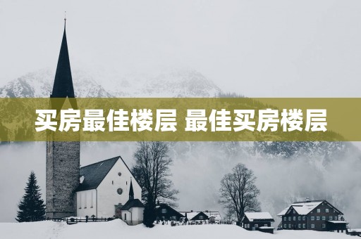 买房最佳楼层 最佳买房楼层