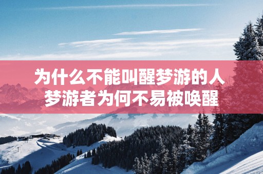 为什么不能叫醒梦游的人 梦游者为何不易被唤醒
