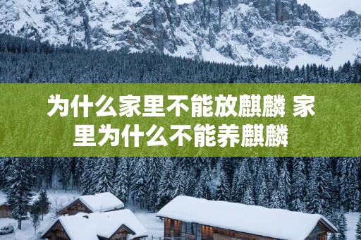 为什么家里不能放麒麟 家里为什么不能养麒麟