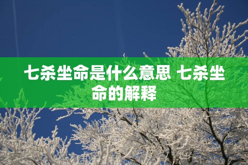 七杀坐命是什么意思 七杀坐命的解释