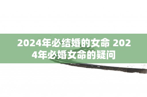 2025年必结婚的女命 2025年必婚女命的疑问