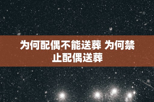为何配偶不能送葬 为何禁止配偶送葬