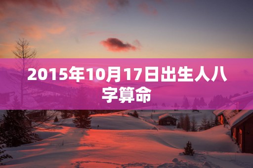2015年10月17日出生人八字算命