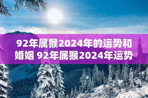 92年属猴2025年的运势和婚姻 92年属猴2025年运势如何婚姻顺利吗