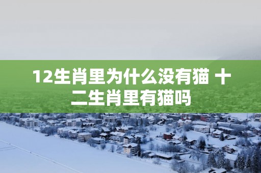 12生肖里为什么没有猫 十二生肖里有猫吗