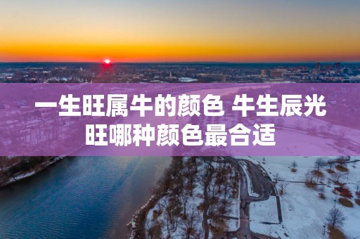一生旺属牛的颜色 牛生辰光旺哪种颜色最合适