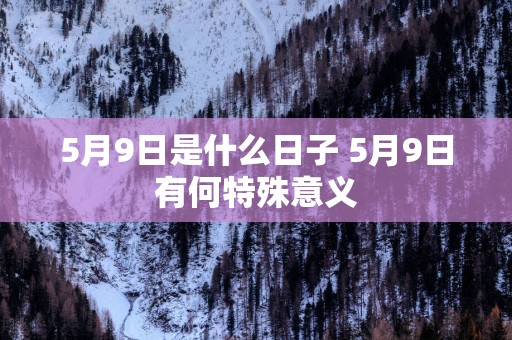 5月9日是什么日子 5月9日有何特殊意义
