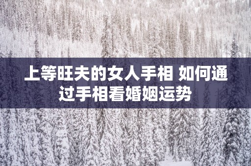 上等旺夫的女人手相 如何通过手相看婚姻运势