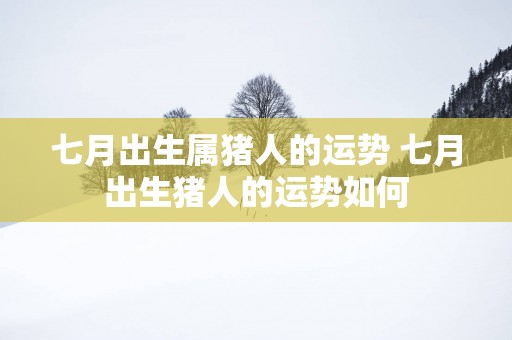 七月出生属猪人的运势 七月出生猪人的运势如何