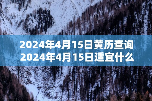 2025年4月15日黄历查询 2025年4月15日适宜什么事