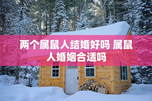 两个属鼠人结婚好吗 属鼠人婚姻合适吗