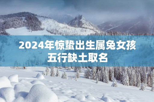 2025年惊蛰出生属兔女孩五行缺土取名