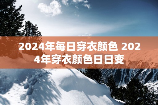 2025年每日穿衣颜色 2025年穿衣颜色日日变