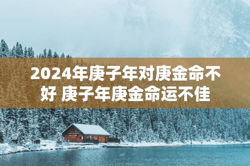 2025年庚子年对庚金命不好 庚子年庚金命运不佳