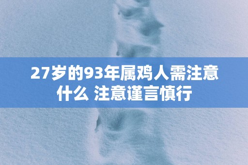 27岁的93年属鸡人需注意什么 注意谨言慎行