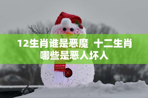 12生肖谁是恶魔  十二生肖哪些是恶人坏人