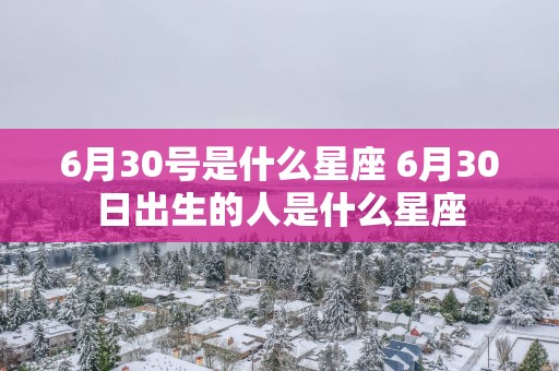 6月30号是什么星座 6月30日出生的人是什么星座