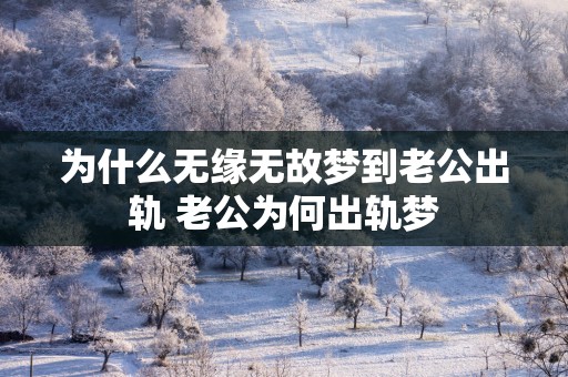 为什么无缘无故梦到老公出轨 老公为何出轨梦