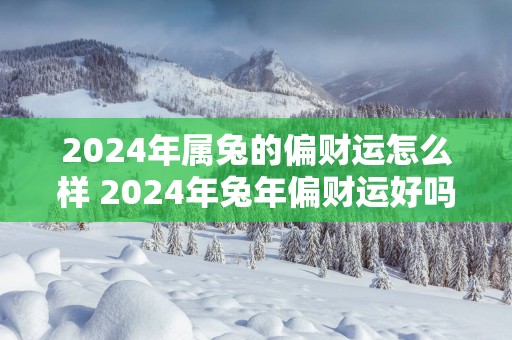 2025年属兔的偏财运怎么样 2025年蛇年偏财运好吗