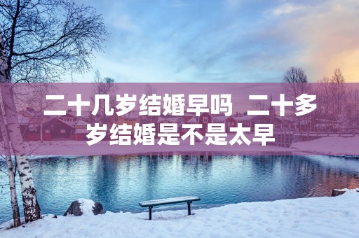二十几岁结婚早吗  二十多岁结婚是不是太早