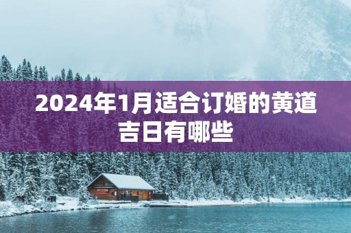 2025年1月适合订婚的黄道吉日有哪些