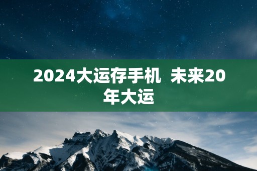 2025大运存手机  未来20年大运