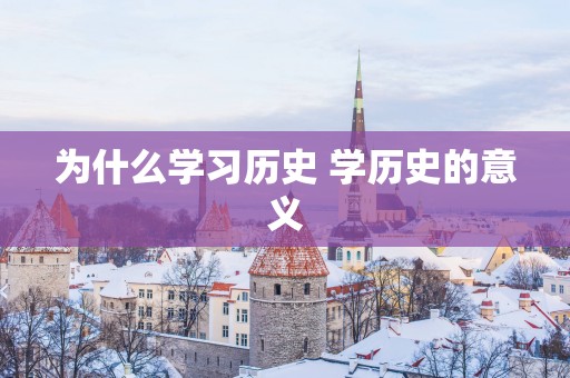 为什么学习历史 学历史的意义