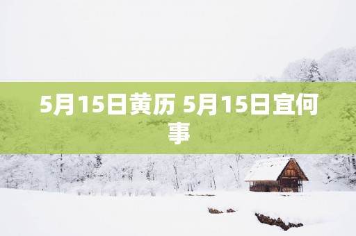 5月15日黄历 5月15日宜何事