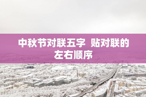 中秋节对联五字  贴对联的左右顺序