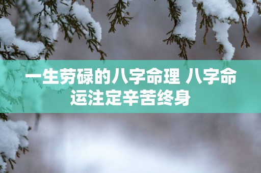 一生劳碌的八字命理 八字命运注定辛苦终身