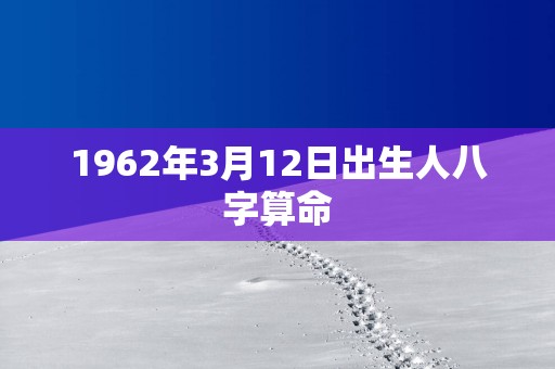 1962年3月12日出生人八字算命