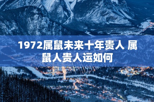 1972属鼠未来十年贵人 属鼠人贵人运如何