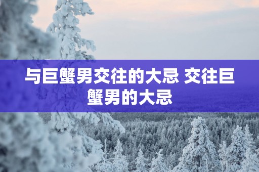 与巨蟹男交往的大忌 交往巨蟹男的大忌