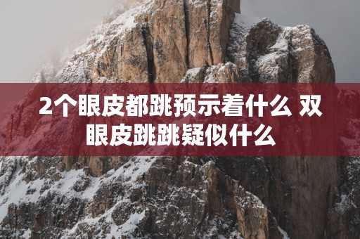 2个眼皮都跳预示着什么 双眼皮跳跳疑似什么