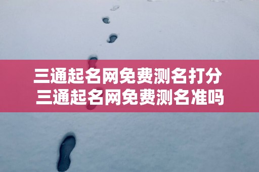 三通起名网免费测名打分 三通起名网免费测名准吗