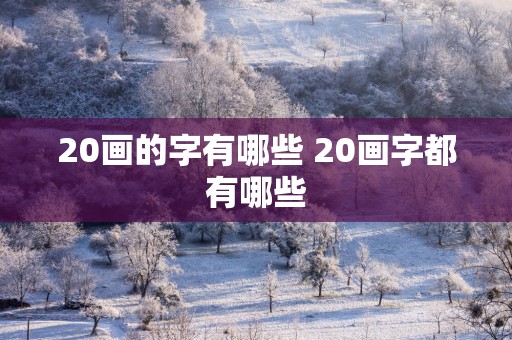 20画的字有哪些 20画字都有哪些