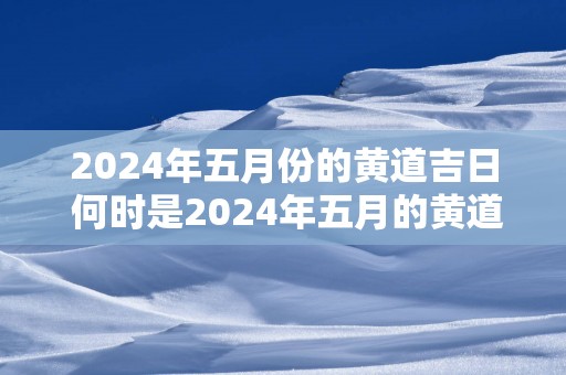 2025年五月份的黄道吉日 何时是2025年五月的黄道吉日