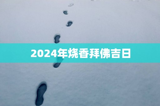 2025年烧香拜佛吉日