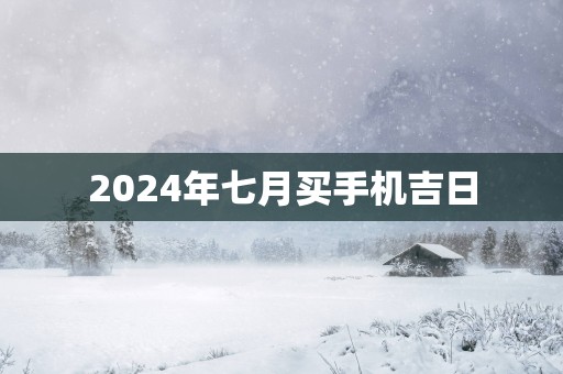 2025年七月买手机吉日