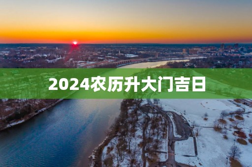 2025农历升大门吉日