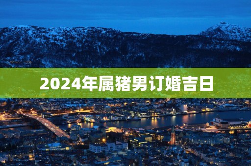 2025年属猪男订婚吉日